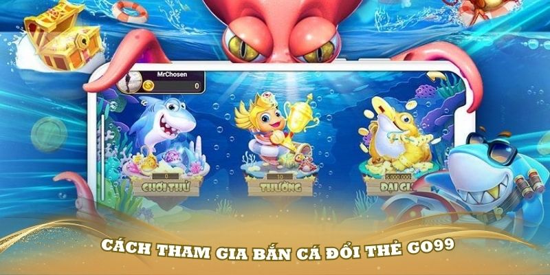 Hướng dẫn cách tham gia bắn cá đổi thẻ GO99 đơn giản