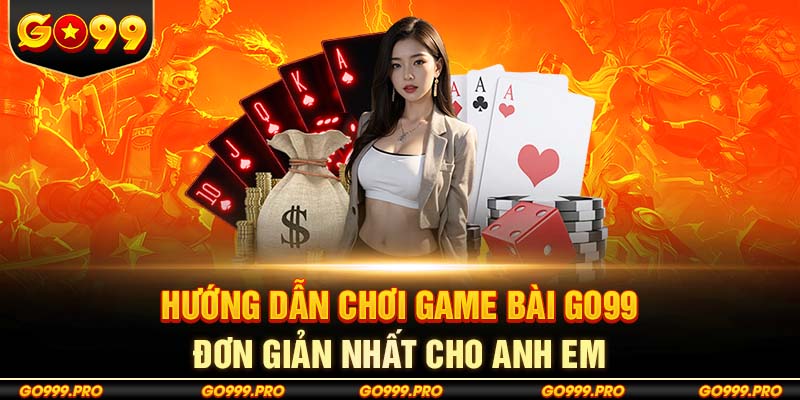 Hướng Dẫn Chơi Game Bài Go99 Đơn Giản Nhất Cho Anh Em