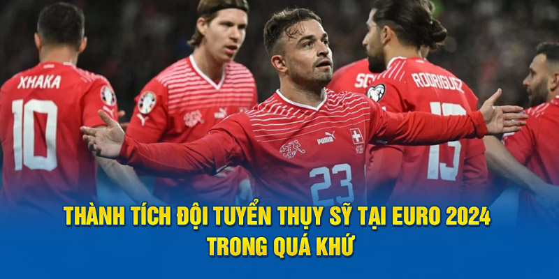 Thành tích đội tuyển Thụy Sỹ tại Euro 2024 trong quá khứ