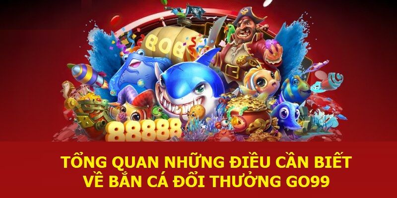 Tổng quan những điều cần biết về bắn cá đổi thưởng GO99